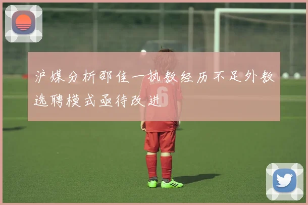 沪媒分析邵佳一执教经历不足外教选聘模式亟待改进