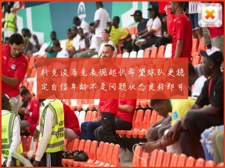 科克谈马竞表现起伏希望球队更稳定自信年龄不是问题状态良好即可出战