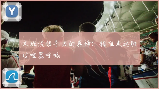 文班谈领导力的真谛：精准表达胜过喧嚣呼喊
