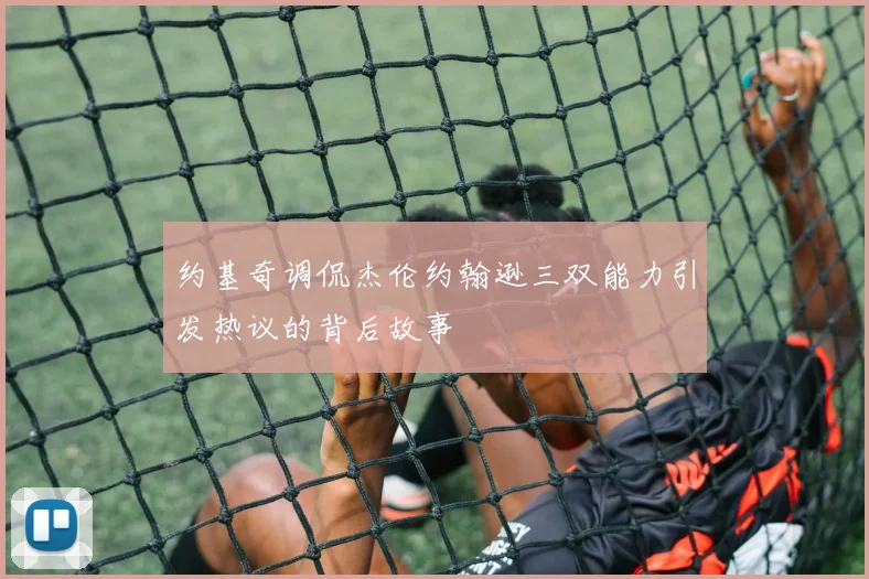 约基奇调侃杰伦约翰逊三双能力引发热议的背后故事