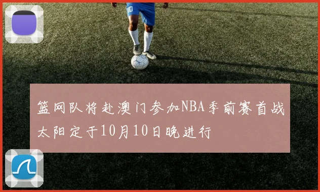 篮网队将赴澳门参加NBA季前赛首战太阳定于10月10日晚进行