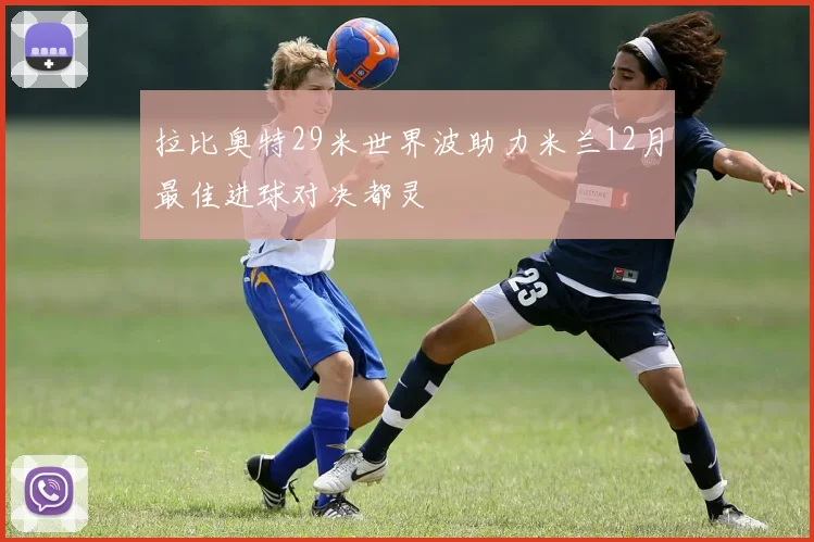 拉比奥特29米世界波助力米兰12月最佳进球对决都灵