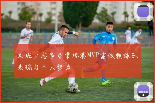 文班立志争夺常规赛MVP需依赖球队表现与个人努力