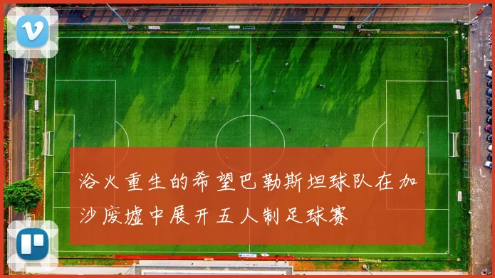 浴火重生的希望巴勒斯坦球队在加沙废墟中展开五人制足球赛