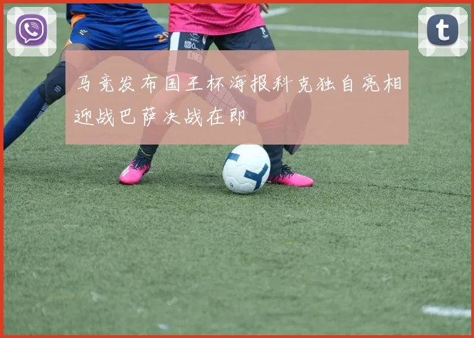 马竞发布国王杯海报科克独自亮相迎战巴萨决战在即