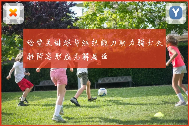 哈登关键球与组织能力助力骑士决胜阵容形成无解局面