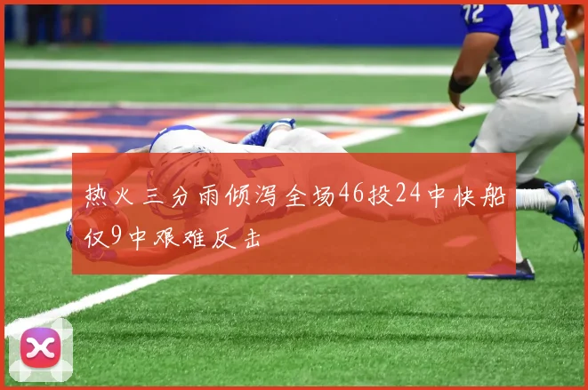 热火三分雨倾泻全场46投24中快船仅9中艰难反击