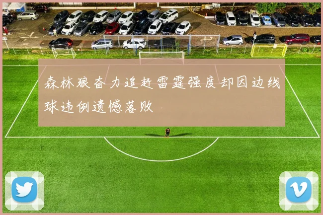 森林狼奋力追赶雷霆强度却因边线球违例遗憾落败