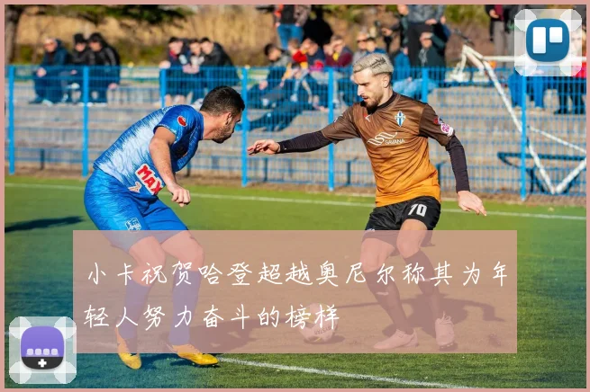 小卡祝贺哈登超越奥尼尔称其为年轻人努力奋斗的榜样