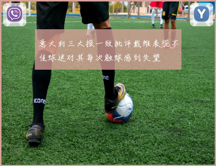 意大利三大报一致批评戴维表现不佳球迷对其每次触球感到失望