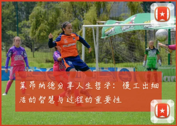 莱昂纳德分享人生哲学：慢工出细活的智慧与过程的重要性