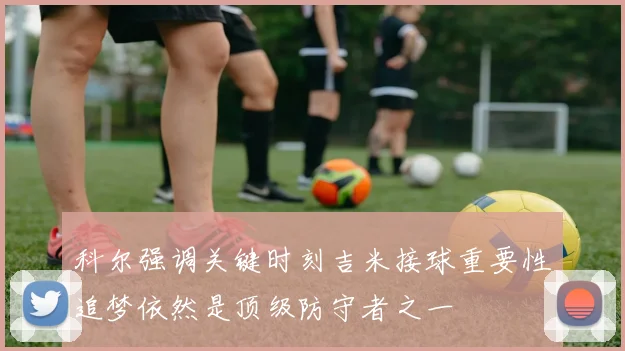 科尔强调关键时刻吉米接球重要性追梦依然是顶级防守者之一