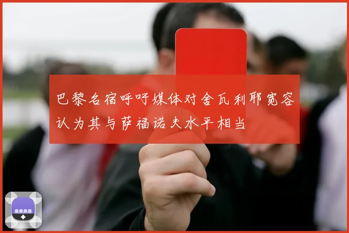 巴黎名宿呼吁媒体对舍瓦利耶宽容认为其与萨福诺夫水平相当