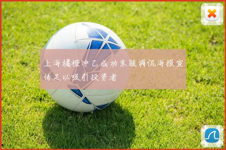 上海橘橙冲乙成功朱骏调侃海报宣传足以吸引投资者