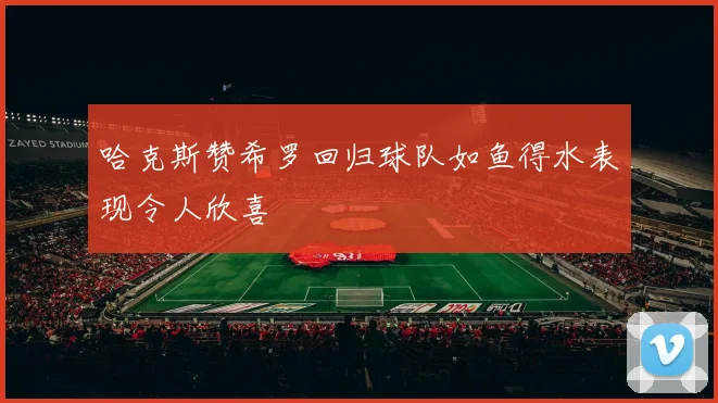 哈克斯赞希罗回归球队如鱼得水表现令人欣喜