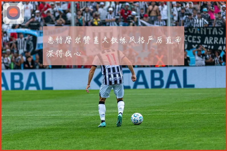 惠特摩尔赞基夫教练风格严厉直率深得我心