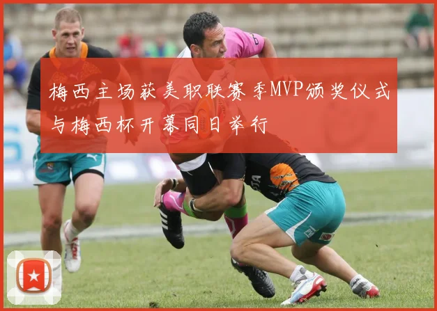 梅西主场获美职联赛季MVP颁奖仪式与梅西杯开幕同日举行