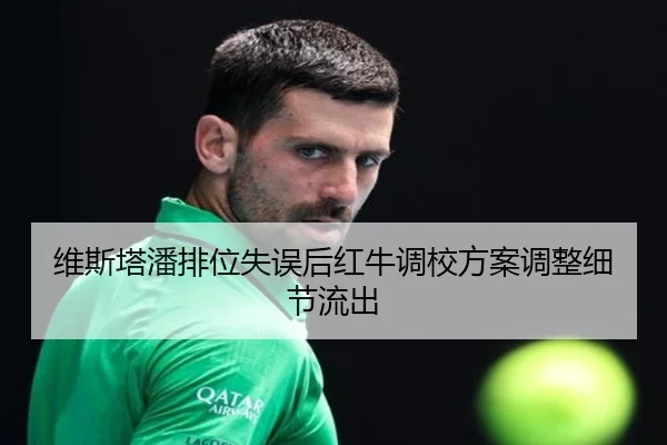 维斯塔潘排位失误后红牛调校方案调整细节流出（3377Sports）